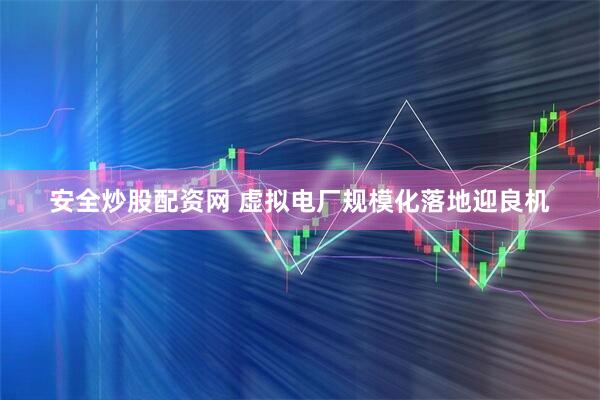 安全炒股配资网 虚拟电厂规模化落地迎良机