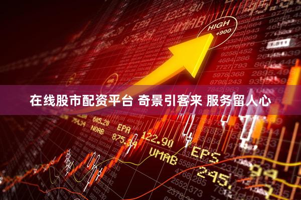 在线股市配资平台 奇景引客来 服务留人心