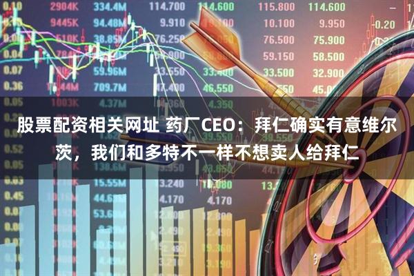股票配资相关网址 药厂CEO：拜仁确实有意维尔茨，我们和多特不一样不想卖人给拜仁