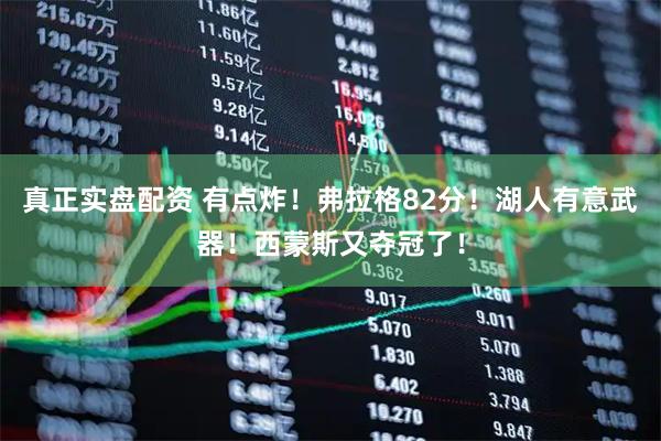 真正实盘配资 有点炸！弗拉格82分！湖人有意武器！西蒙斯又夺冠了！