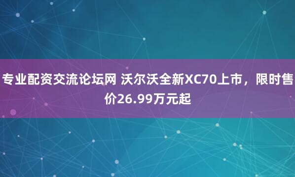 专业配资交流论坛网 沃尔沃全新XC70上市，限时售价26.99万元起